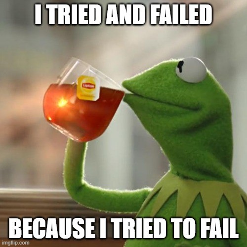 Kermit drinking lipton iced tea with text saying I tried and failed because I tried to fail. meme Kermit drinking lipton iced tea with text saying I tried and failed because I tried to fail. meme